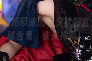 阿包也是兔娘带来的七夕礼物盒：最新神秘合集，快来揭晓！